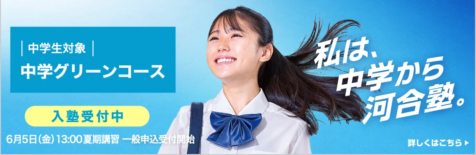 中学生対象 中学グリーンコース 入塾受付中 6月5日（金）13:00 夏期講習一般申込受付開始 私は、中学から河合塾。 詳しくはこちら