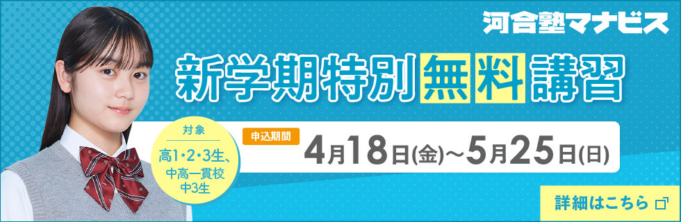 河合塾マナビス 新学期特別無料講習 申込期間：4月18日（金）～5月25日（日） 対象：高1・2・3生、中高一貫校中3生 詳細はこちら