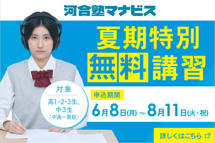 河合塾マナビス 夏期特別無料講習 高1・2・3生、中3生（中高一貫校）対象 申込期間：6月8日（月）～8月11日（火・祝） 詳しくはこちらから