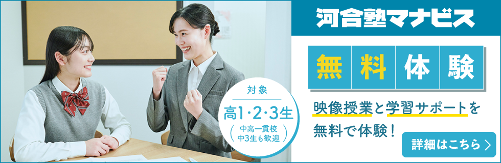 河合塾マナビス 無料体験 映像授業と学習サポートを無料で体験！ 対象：高1・2・3生（中高一貫校中3生も歓迎） 詳細はこちら