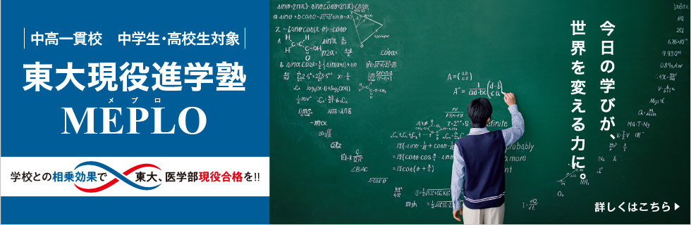 中高一貫校 中学生・高校生対象 東大現役進学塾 MEPLO 学校との相乗効果で東大、医学部現役合格を!! 今日の学びが、世界を変える力に。 詳しくはこちら