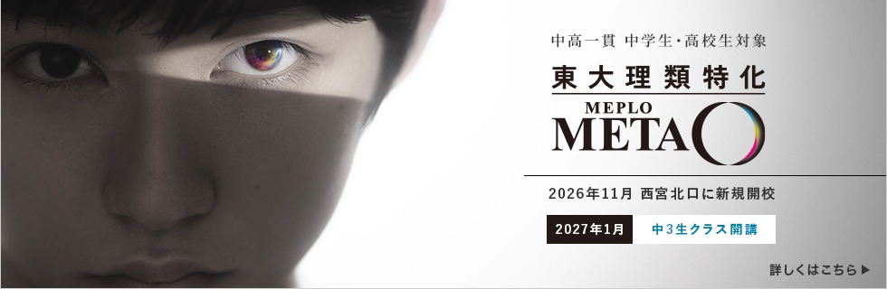 中高一貫 中学生・高校生対象 東大理類特化 MEPLOMETA 2026年11月 西宮北口に新規開校 2027年1月 中3生クラス開講 詳しくはこちら