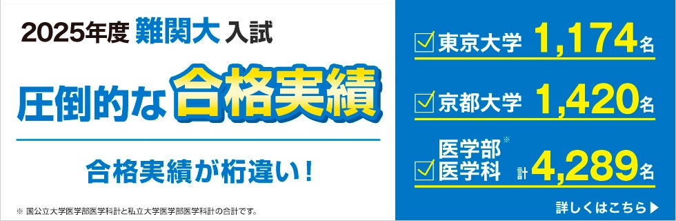 2025年度難関大入試 圧倒的な合格実績 合格実績が桁違い！ 東京大学 計1,174名 京都大学 計1,420名 医学部医学科 計4,289名（※） ※国公立大学医学部医学科計と私立大学医学部医学科計の合計です。 詳しくはこちら