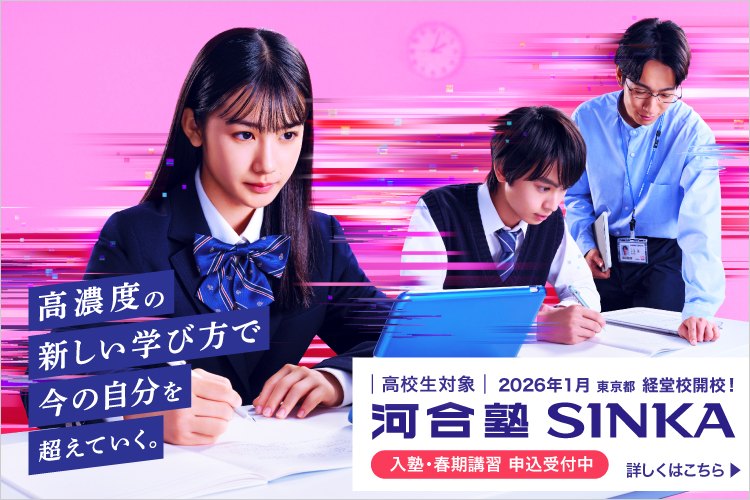 高校生対象 河合塾SINKA 入塾・春期講習 申込受付中 2026年1月 東京都 経堂校開校！ 高濃度の新しい学び方で今の自分を超えていく。 詳しくはこちら