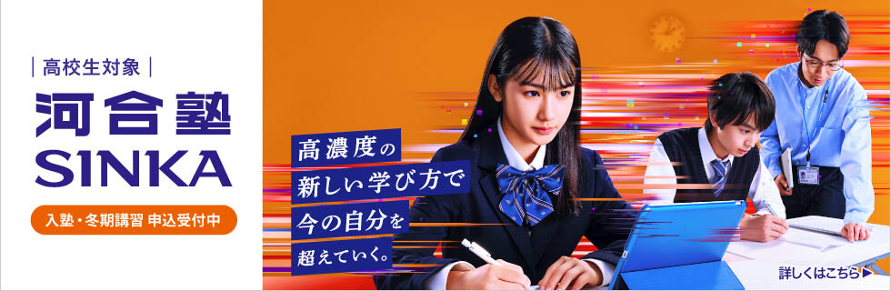 高校生対象 河合塾SINKA 入塾・冬期講習 申込受付中 高濃度の新しい学び方で今の自分を超えていく。 詳しくはこちら