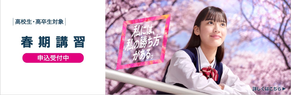 高校生・高卒生対象 春期講習 申込受付中 私には、私の勝ち方がある。 詳しくはこちら
