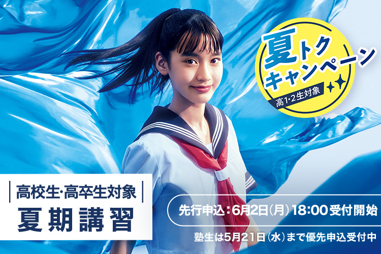 高校生・高卒生対象 夏期講習 先行申込：6月2日（月）18:00受付開始 塾生は5月21日（水）まで優先申込受付中 夏トクキャンペーン高1・2生対象 詳しくはこちら