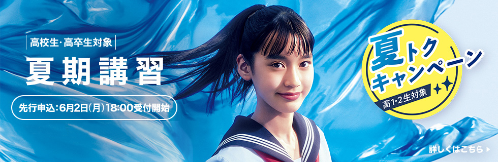 高校生・高卒生対象 夏期講習 先行申込：6月2日（月）18:00受付開始 夏トクキャンペーン高1・2生対象 詳しくはこちら