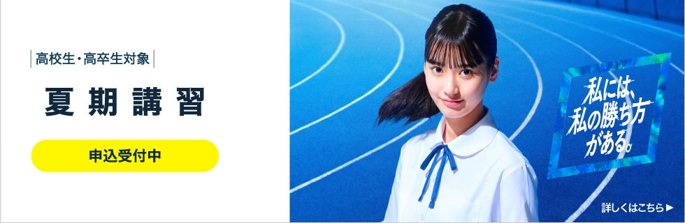 高校生・高卒生対象 夏期講習 申込受付中 私には、私の勝ち方がある。 詳しくはこちら