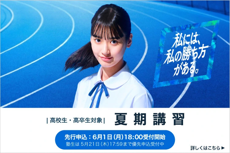 高校生・高卒生対象 夏期講習 先行申込；6月1日（月）18:00受付開始 塾生は5月21日（木）17:59まで優先申込受付中 詳しくはこちら