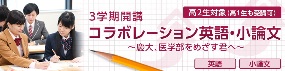 3学期開校 コラボレーション英語・小論文～慶大・医学部をめざす君へ～ 高2生対象（高1生も受講可）
