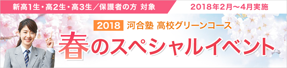 新高1生・高2生・高3生/保護者の方 対象 2018年度2月~4月実施 河合塾 高校グリーンコース 2018 春のスペシャルイベント