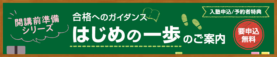 開講前準備シリーズ 合格へのガイダンス はじめの一歩のご案内 入塾申込／予約者特典 要申込・無料