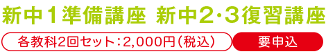 新中1準備講座 新中2・3復習講座 各教科2回セット：2,000円（税込） 要申込