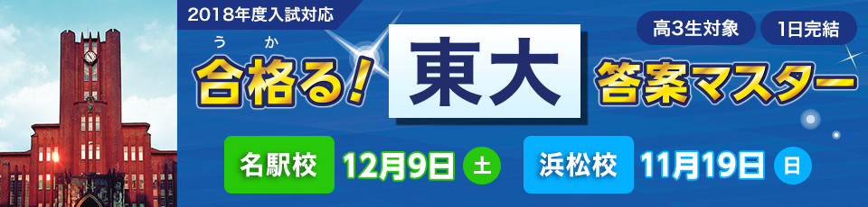 2018年度入試対応 合格る！東大答案マスター 名駅校 12月9日（土）、浜松校 11月19日（日） 高3生対象 1日完結