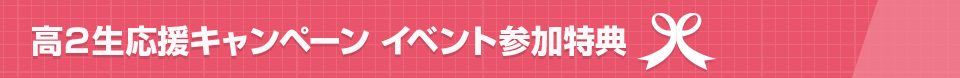高2生応援キャンペーン「イベント参加特典」