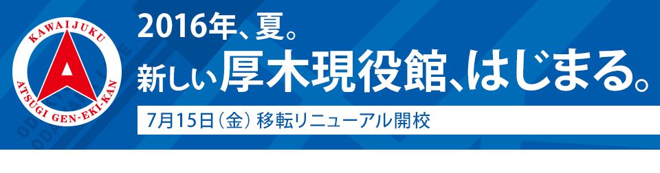 －2016年夏。新しい厚木現役館、はじまる。－ 7月15日（金） 移転リニューアル開校