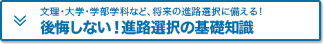 文理・大学・学部学科など、将来の進路選択に備える！「後悔しない！進路選択の基礎知識」