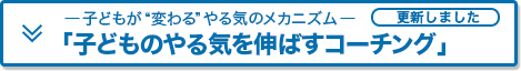 －子どもが”変わる”やる気のメカニズム－「子どものやる気を伸ばすコーチング」 更新しました