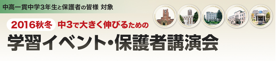 中高一貫中学3年生と保護者の皆様 対象 2016秋冬 中3で大きく伸びるための「学習イベント・保護者講演会」