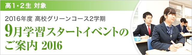 高1・2生対象 2016年度 高校グリーンコース2学期「9月学習スタートイベントのご案内2016」