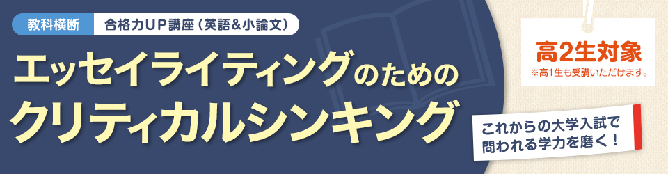 教科横断 合格力UP講座（英語＆小論文）エッセイライティングのためのクリティカルシンキング これからの大学入試で問われる学力を磨く！ 高2生対象（高1生も受講いただけます）