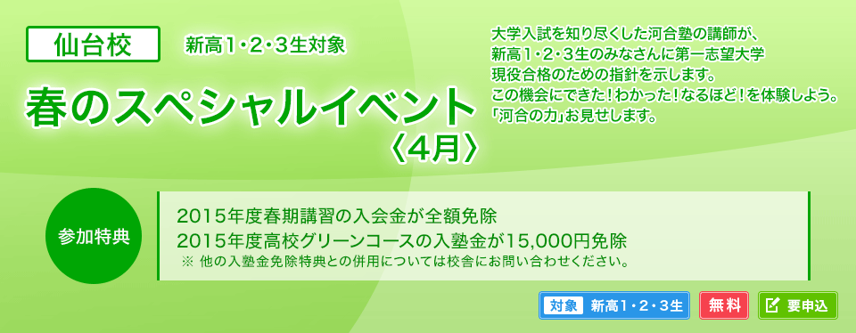 仙台校 新高1・2・3生対象 春のスペシャルイベント< 4月> 参加特典・2015年度春期講習の入会金が全額免除・2015年度高校グリーンコースの入塾金が15,000円免除
