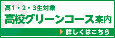 高１・２・３生対象　高校グリーンコース案内　詳しくはこちら