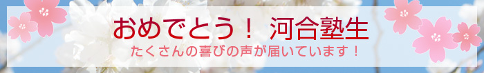 おめでとう！河合塾生　たくさんの喜びの声が届いています！